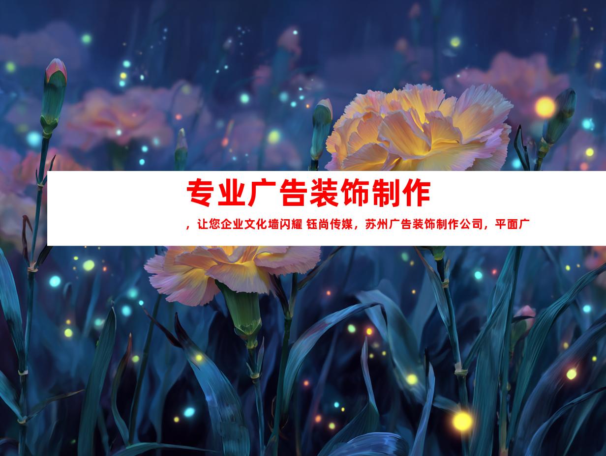 苏州专业广告装饰制作，让您企业文化墙闪耀 钰尚传媒，苏州广告装饰制作公司，平面广告与LOGO设计一站达成9950